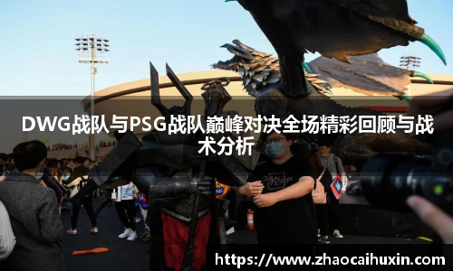 DWG战队与PSG战队巅峰对决全场精彩回顾与战术分析